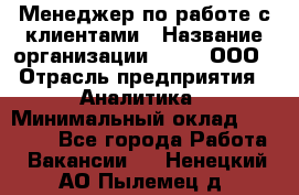 Менеджер по работе с клиентами › Название организации ­ Btt, ООО › Отрасль предприятия ­ Аналитика › Минимальный оклад ­ 35 000 - Все города Работа » Вакансии   . Ненецкий АО,Пылемец д.